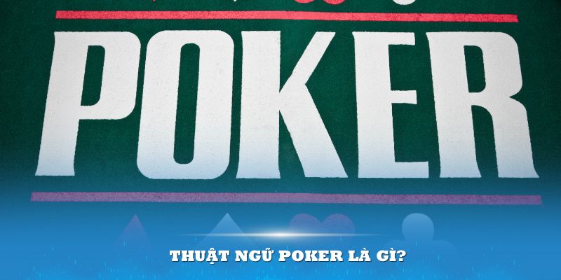 Thuật Ngữ Poker Là Gì? Giải Nghĩa Cực Chuẩn Cho Tân Binh